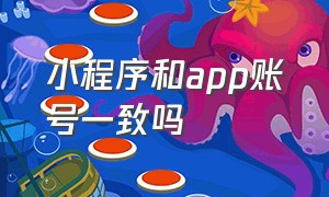 小程序和app账号一致吗