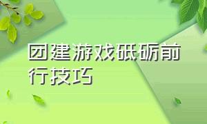 团建游戏砥砺前行技巧