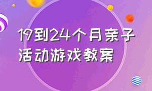 19到24个月亲子活动游戏教案