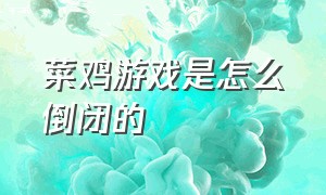 菜鸡游戏是怎么倒闭的