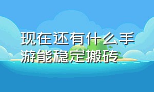 现在还有什么手游能稳定搬砖