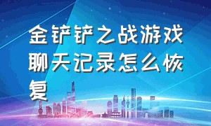 金铲铲之战游戏聊天记录怎么恢复