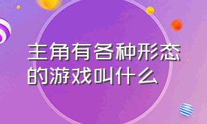 主角有各种形态的游戏叫什么