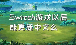 Switch游戏以后能更新中文么