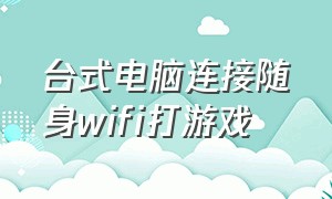 台式电脑连接随身wifi打游戏