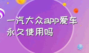 一汽大众app爱车永久使用吗