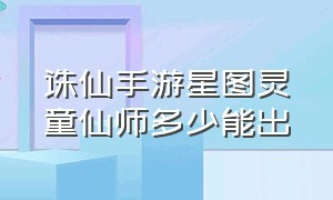 诛仙手游星图灵童仙师多少能出