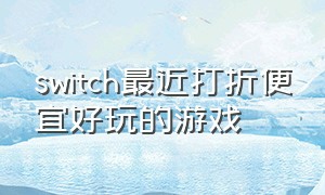 switch最近打折便宜好玩的游戏