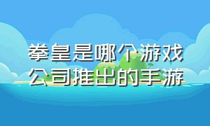 拳皇是哪个游戏公司推出的手游