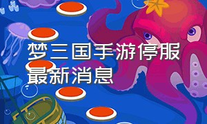 梦三国手游停服最新消息