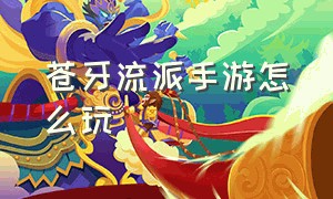 苍牙流派手游怎么玩