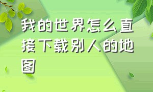 我的世界怎么直接下载别人的地图