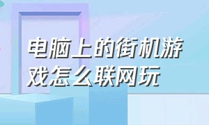 电脑上的街机游戏怎么联网玩