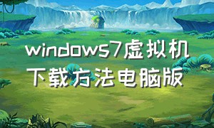 windows7虚拟机下载方法电脑版