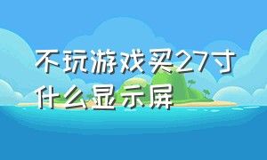 不玩游戏买27寸什么显示屏