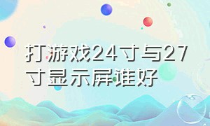 打游戏24寸与27寸显示屏谁好