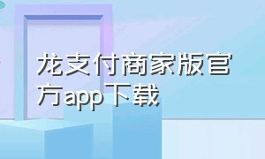 龙支付商家版官方app下载