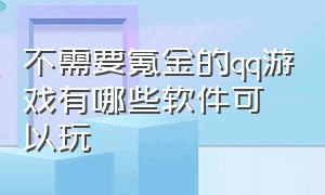 不需要氪金的qq游戏有哪些软件可以玩