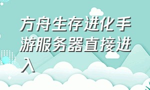 方舟生存进化手游服务器直接进入