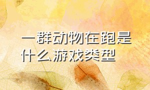 一群动物在跑是什么游戏类型