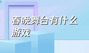 春晚舞台有什么游戏