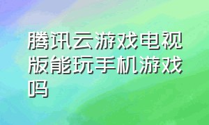 腾讯云游戏电视版能玩手机游戏吗