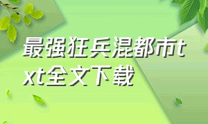 最强狂兵混都市txt全文下载