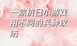 一款抗日小游戏用不同的兵种攻防