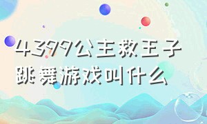 4399公主救王子跳舞游戏叫什么