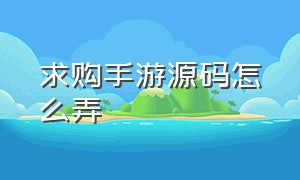 求购手游源码怎么弄