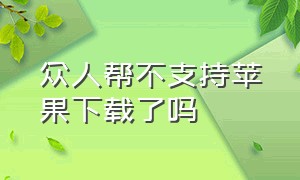 众人帮不支持苹果下载了吗