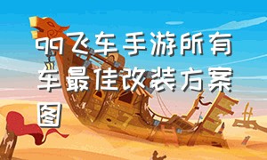 qq飞车手游所有车最佳改装方案图