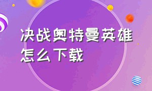 决战奥特曼英雄怎么下载