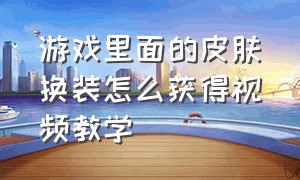 游戏里面的皮肤换装怎么获得视频教学