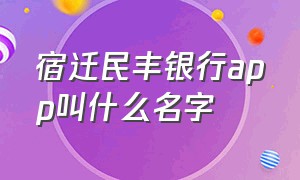 宿迁民丰银行app叫什么名字