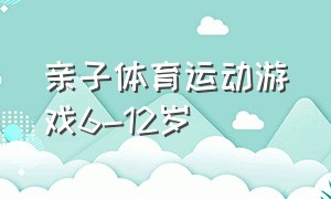 亲子体育运动游戏6-12岁