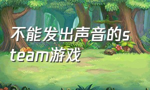 不能发出声音的steam游戏