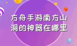 方舟手游南方山洞的神器在哪里