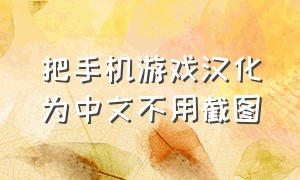把手机游戏汉化为中文不用截图