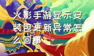 火影手游显示安装包更新异常怎么回事