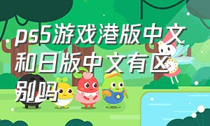 ps5游戏港版中文和日版中文有区别吗