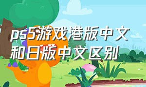 ps5游戏港版中文和日版中文区别