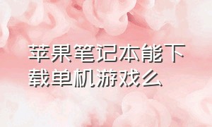 苹果笔记本能下载单机游戏么