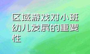 区域游戏对小班幼儿发展的重要性