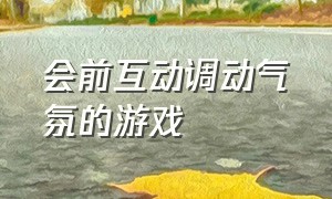 会前互动调动气氛的游戏