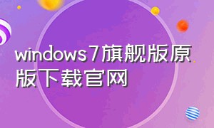 windows7旗舰版原版下载官网