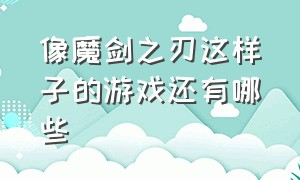 像魔剑之刃这样子的游戏还有哪些