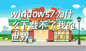 windows7为什么下载不了我的世界
