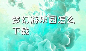 梦幻游乐园怎么下载