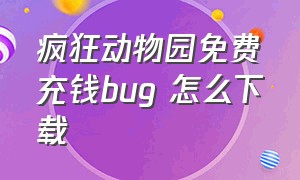 疯狂动物园免费充钱bug 怎么下载